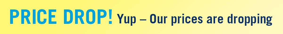Price Drop! Yup-our prices are dropping