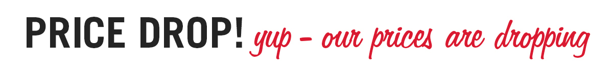 Price Drop! Yup-our prices are dropping